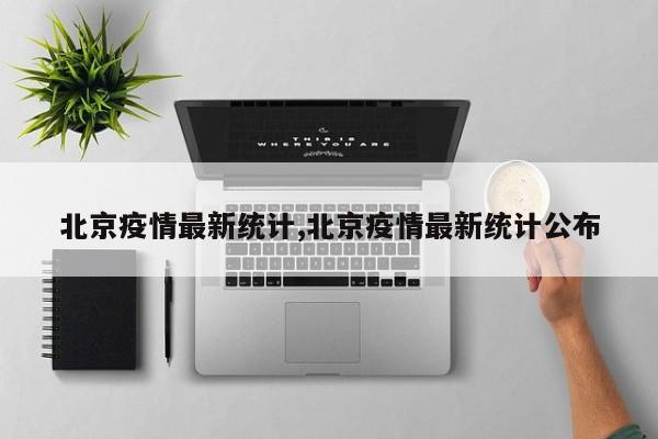 北京疫情最新统计,北京疫情最新统计公布
