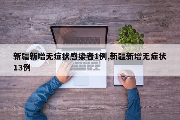 新疆新增无症状感染者1例,新疆新增无症状13例