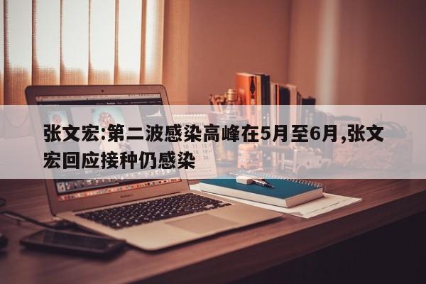 张文宏:第二波感染高峰在5月至6月,张文宏回应接种仍感染