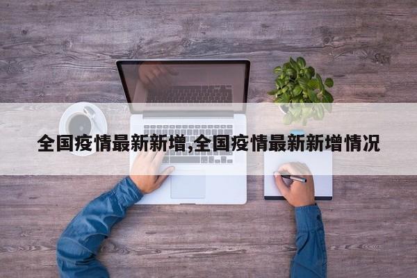 全国疫情最新新增,全国疫情最新新增情况