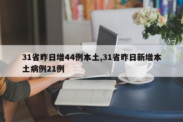 31省昨日增44例本土,31省昨日新增本土病例21例