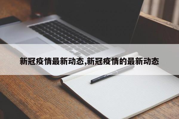 新冠疫情最新动态,新冠疫情的最新动态