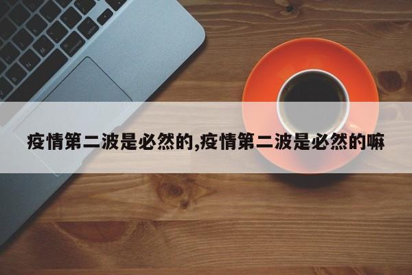 疫情第二波是必然的,疫情第二波是必然的嘛