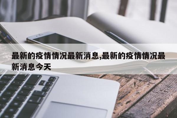 最新的疫情情况最新消息,最新的疫情情况最新消息今天